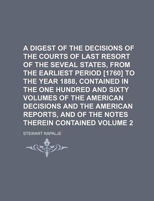 Book cover for A Digest of the Decisions of the Courts of Last Resort of the Seveal States, from the Earliest Period [1760] to the Year 1888, Contained in the One