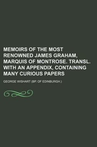 Cover of Memoirs of the Most Renowned James Graham, Marquis of Montrose. Transl. with an Appendix, Containing Many Curious Papers