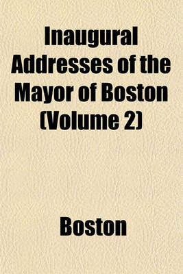 Book cover for Inaugural Addresses of the Mayor of Boston (Volume 2)