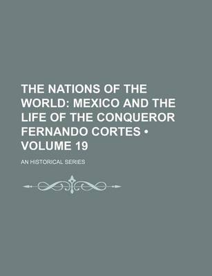 Book cover for The Nations of the World (Volume 19); Mexico and the Life of the Conqueror Fernando Cortes. an Historical Series