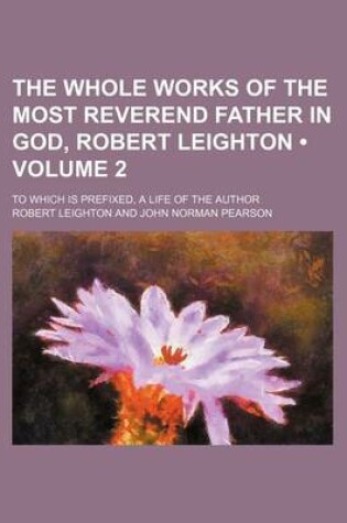 Cover of The Whole Works of the Most Reverend Father in God, Robert Leighton (Volume 2); To Which Is Prefixed, a Life of the Author