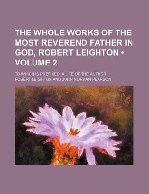 Book cover for The Whole Works of the Most Reverend Father in God, Robert Leighton (Volume 2); To Which Is Prefixed, a Life of the Author