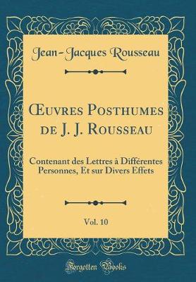 Book cover for uvres Posthumes de J. J. Rousseau, Vol. 10: Contenant des Lettres à Différentes Personnes, Et sur Divers Effets (Classic Reprint)