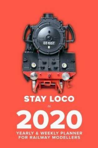 Cover of Stay Loco In 2020 - Yearly And Weekly Planner For Railway Modellers