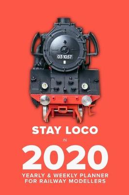 Cover of Stay Loco In 2020 - Yearly And Weekly Planner For Railway Modellers