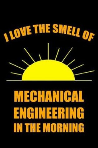 Cover of I Love the Smell of Mechanical Engineering in the Morning