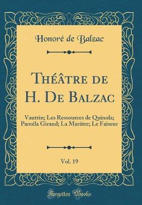 Book cover for Théâtre de H. De Balzac, Vol. 19: Vautrin; Les Ressources de Quinola; Paméla Giraud; La Marâtre; Le Faiseur (Classic Reprint)
