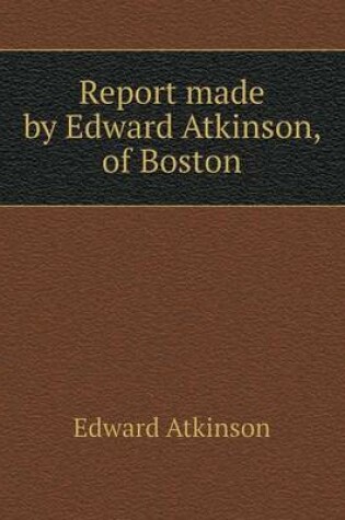 Cover of Report made by Edward Atkinson, of Boston