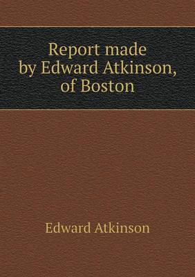 Book cover for Report made by Edward Atkinson, of Boston