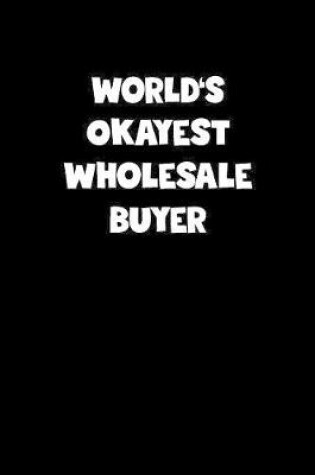 Cover of World's Okayest Wholesale Buyer Notebook - Wholesale Buyer Diary - Wholesale Buyer Journal - Funny Gift for Wholesale Buyer