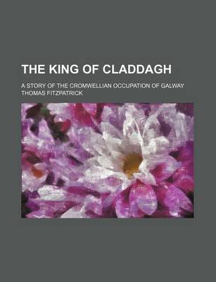 Book cover for The King of Claddagh; A Story of the Cromwellian Occupation of Galway