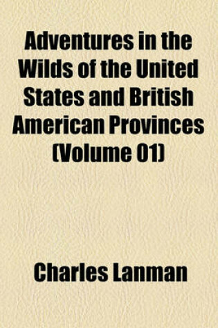 Cover of Adventures in the Wilds of the United States and British American Provinces (Volume 01)