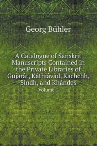 Cover of A Catalogue of Sanskrit Manuscripts Contained in the Private Libraries of Gujarat, Kathiavad, Kachchh, Sindh, and Khandes Volume 1