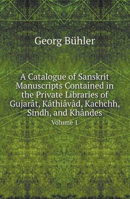 Book cover for A Catalogue of Sanskrit Manuscripts Contained in the Private Libraries of Gujarat, Kathiavad, Kachchh, Sindh, and Khandes Volume 1