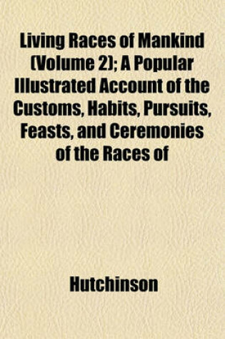 Cover of Living Races of Mankind (Volume 2); A Popular Illustrated Account of the Customs, Habits, Pursuits, Feasts, and Ceremonies of the Races of