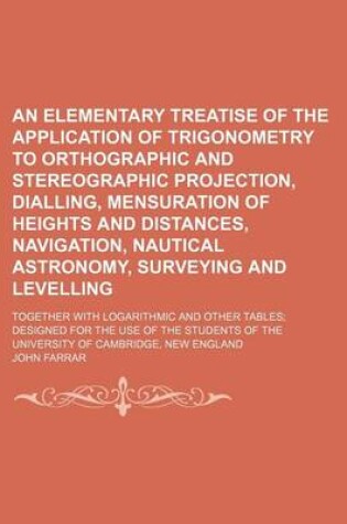 Cover of An Elementary Treatise of the Application of Trigonometry to Orthographic and Stereographic Projection, Dialling, Mensuration of Heights and Distances, Navigation, Nautical Astronomy, Surveying and Levelling; Together with Logarithmic and Other Tables; Design