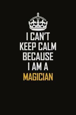 Cover of I Can't Keep Calm Because I Am A Magician