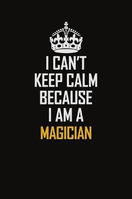 Book cover for I Can't Keep Calm Because I Am A Magician