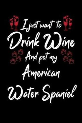 Cover of I Just Wanna Drink Wine And Pet My American Water Spaniel