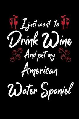 Book cover for I Just Wanna Drink Wine And Pet My American Water Spaniel