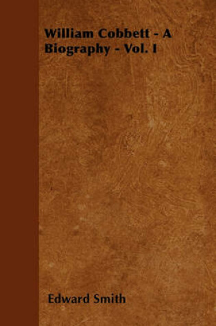Cover of William Cobbett - A Biography - Vol. I