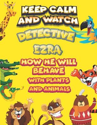 Book cover for keep calm and watch detective Ezra how he will behave with plant and animals