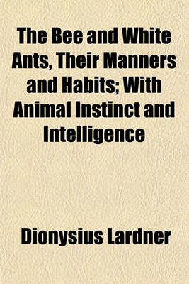 Book cover for The Bee and White Ants, Their Manners and Habits; With Animal Instinct and Intelligence