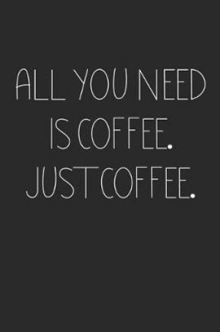 Cover of All you need is Coffee. Just Coffee.