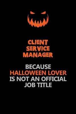 Book cover for Client Service Manager Because Halloween Lover Is Not An Official Job Title