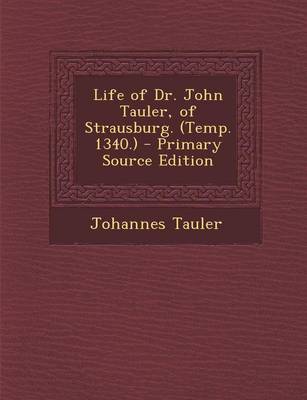 Book cover for Life of Dr. John Tauler, of Strausburg. (Temp. 1340.) - Primary Source Edition