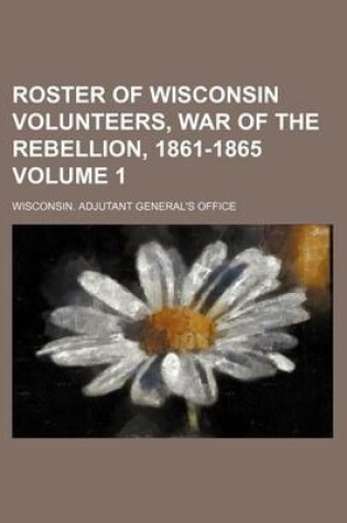 Cover of Roster of Wisconsin Volunteers, War of the Rebellion, 1861-1865 Volume 1