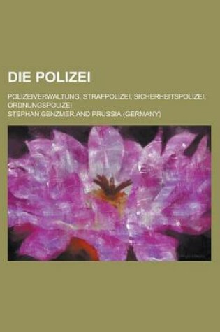Cover of Die Polizei; Polizeiverwaltung, Strafpolizei, Sicherheitspolizei, Ordnungspolizei