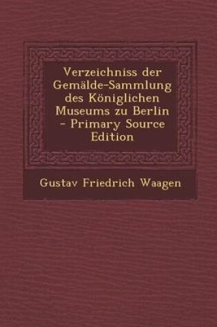 Cover of Verzeichniss Der Gemalde-Sammlung Des Koniglichen Museums Zu Berlin - Primary Source Edition
