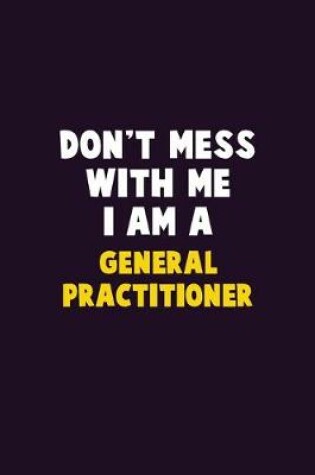 Cover of Don't Mess With Me, I Am A General practitioner