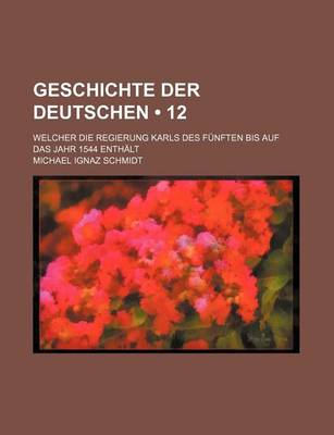Book cover for Geschichte Der Deutschen (12); Welcher Die Regierung Karls Des Funften Bis Auf Das Jahr 1544 Enthalt