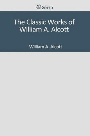 Cover of The Classic Works of William A. Alcott