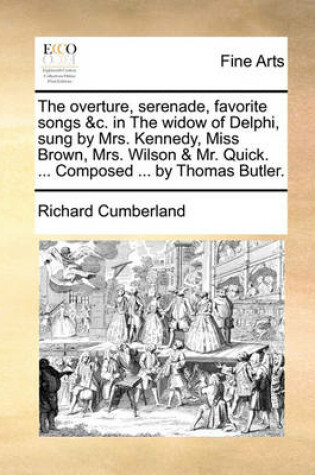 Cover of The Overture, Serenade, Favorite Songs &c. in the Widow of Delphi, Sung by Mrs. Kennedy, Miss Brown, Mrs. Wilson & Mr. Quick. ... Composed ... by Thomas Butler.