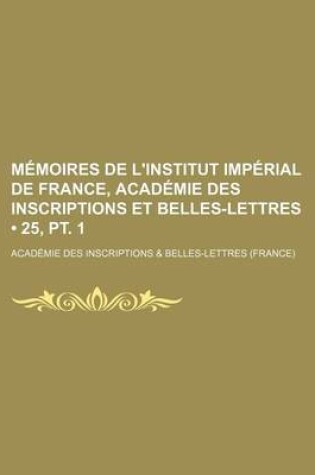 Cover of Memoires de L'Institut Imperial de France, Academie Des Inscriptions Et Belles-Lettres (25, PT. 1)