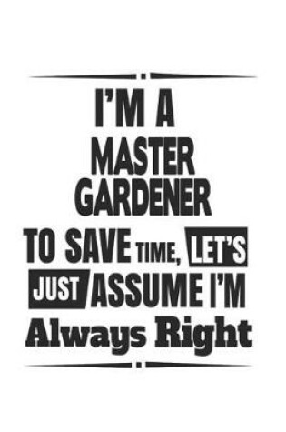 Cover of I'm A Master Gardener To Save Time, Let's Just Assume I'm Always Right