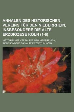 Cover of Annalen Des Historischen Vereins Fur Den Niederrhein, Insbesondere Die Alte Erzdiozese Koln (1-6 )