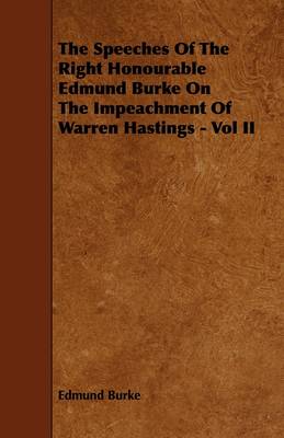 Book cover for The Speeches Of The Right Honourable Edmund Burke On The Impeachment Of Warren Hastings - Vol II