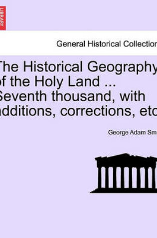 Cover of The Historical Geography of the Holy Land ... Seventh Thousand, with Additions, Corrections, Etc.