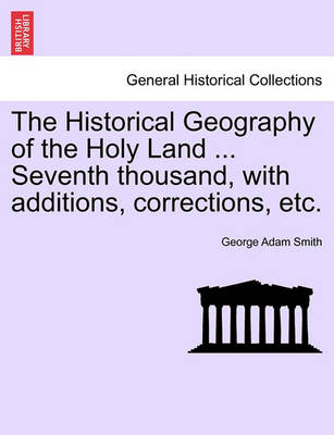 Book cover for The Historical Geography of the Holy Land ... Seventh Thousand, with Additions, Corrections, Etc.