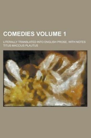 Cover of Comedies; Literally Translated Into English Prose, with Notes Volume 1