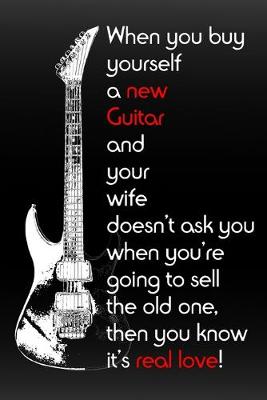 Book cover for When you buy a new Guitar and your wife doesn't ask you when you're going to sell the old one, then you know it's real love