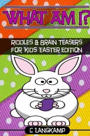 Cover of What am I? Riddles and Brain Teasers For Kids Easter Edition