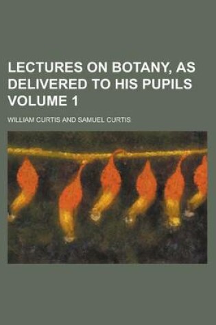 Cover of Lectures on Botany, as Delivered to His Pupils Volume 1