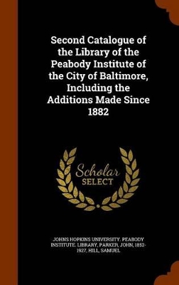 Book cover for Second Catalogue of the Library of the Peabody Institute of the City of Baltimore, Including the Additions Made Since 1882
