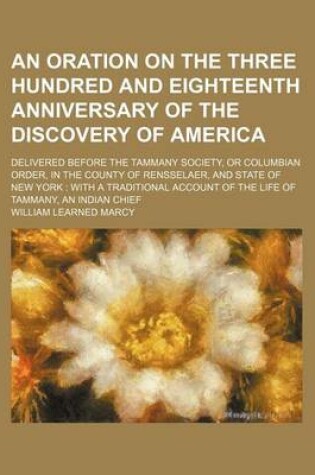 Cover of An Oration on the Three Hundred and Eighteenth Anniversary of the Discovery of America; Delivered Before the Tammany Society, or Columbian Order, in the County of Rensselaer, and State of New York with a Traditional Account of the Life of Tammany, an Indi