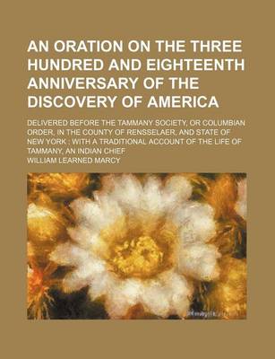 Book cover for An Oration on the Three Hundred and Eighteenth Anniversary of the Discovery of America; Delivered Before the Tammany Society, or Columbian Order, in the County of Rensselaer, and State of New York with a Traditional Account of the Life of Tammany, an Indi